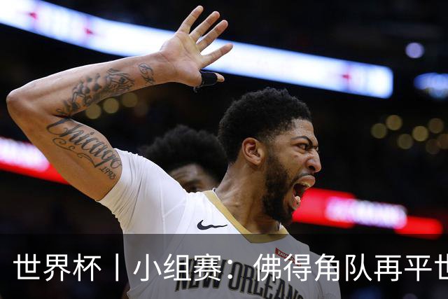 世界杯丨小组赛：佛得角队再平世界杯冠军
