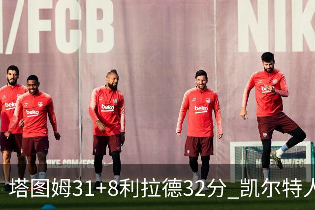 塔图姆31+8利拉德32分 凯尔特人险胜雄鹿7连胜