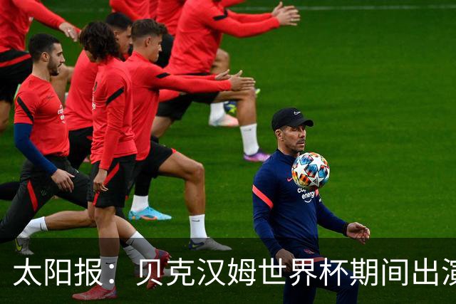 太阳报：贝克汉姆世界杯期间出演一系列广告，赚了1900万英镑