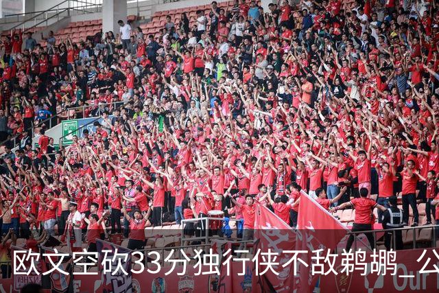 欧文空砍33分独行侠不敌鹈鹕 公牛险胜马刺