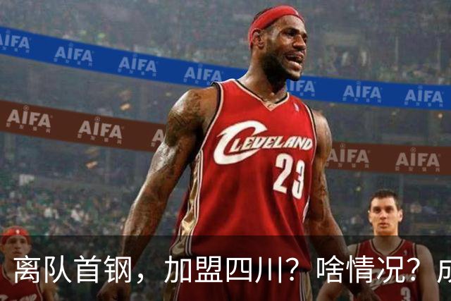 离队首钢，加盟四川？啥情况？成都特训，赵睿亲承，带四川重返巅峰